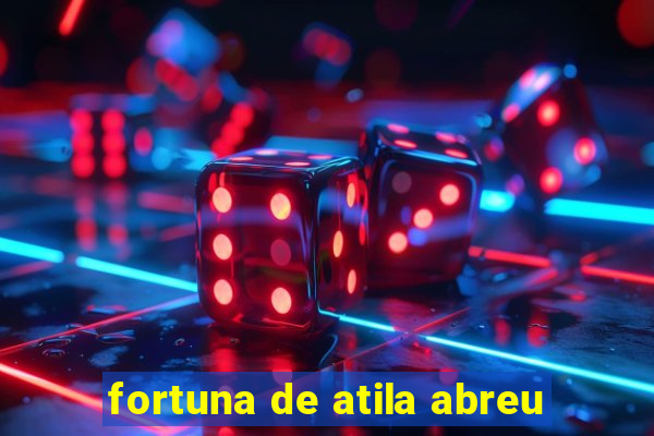 fortuna de atila abreu